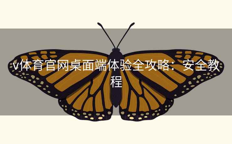 v体育官网桌面端体验全攻略：安全教程