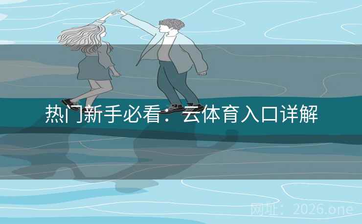 热门新手必看：云体育入口详解