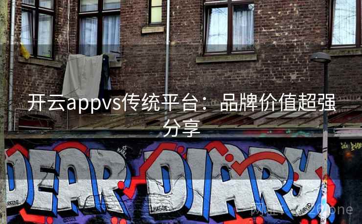 开云appvs传统平台：品牌价值超强分享
