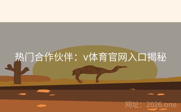 热门合作伙伴：v体育官网入口揭秘