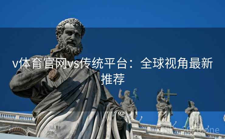 v体育官网vs传统平台：全球视角最新推荐