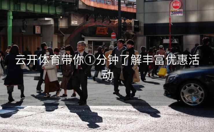 云开体育带你①分钟了解丰富优惠活动