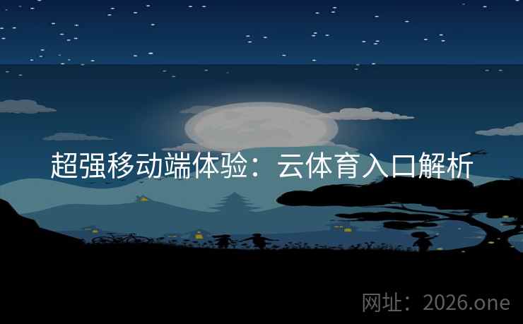 超强移动端体验：云体育入口解析