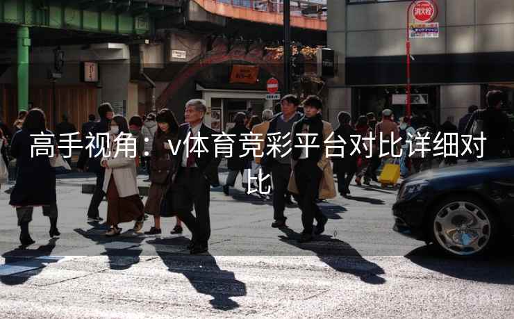 高手视角：v体育竞彩平台对比详细对比