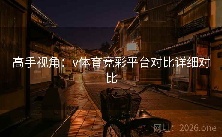 高手视角：v体育竞彩平台对比详细对比