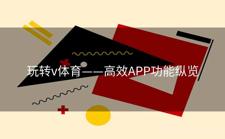 玩转v体育——高效APP功能纵览 玩转v体育——高效APP功能纵览