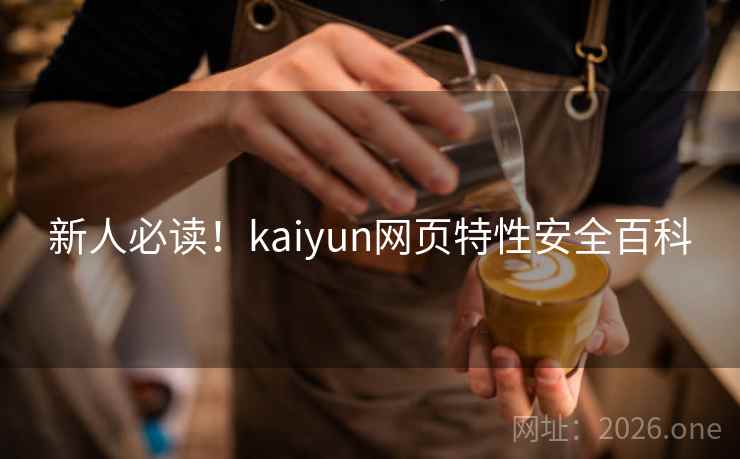 新人必读！kaiyun网页特性安全百科