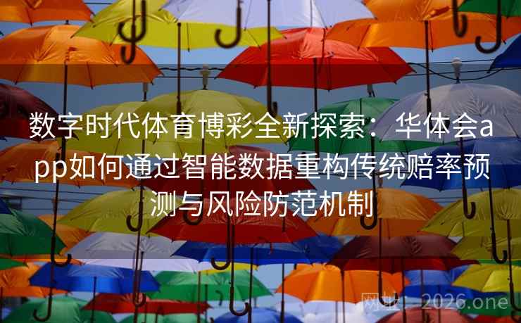 数字时代体育博彩全新探索：华体会app如何通过智能数据重构传统赔率预测与风险防范机制