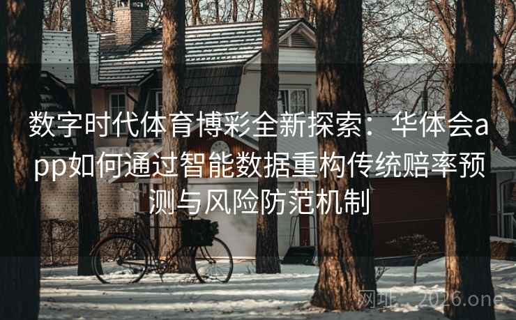数字时代体育博彩全新探索：华体会app如何通过智能数据重构传统赔率预测与风险防范机制