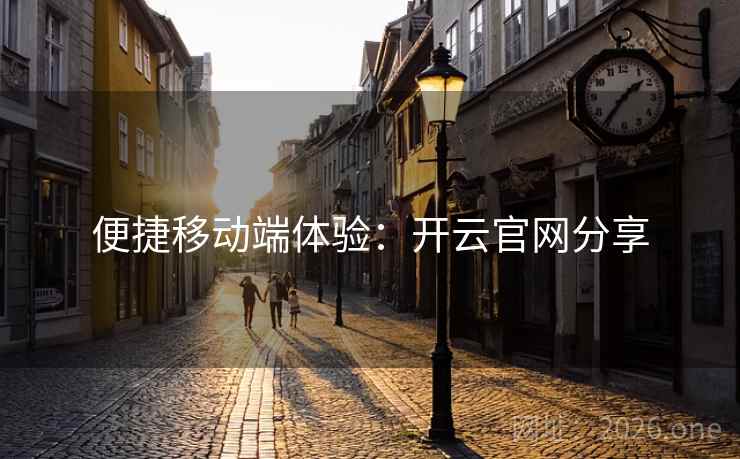 便捷移动端体验：开云官网分享