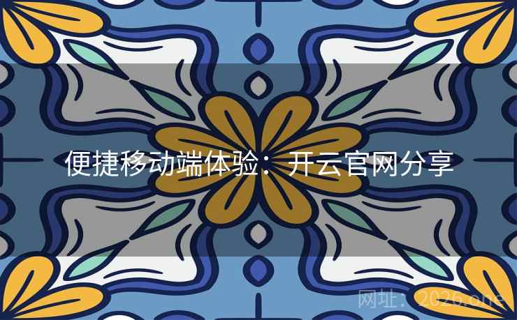 便捷移动端体验：开云官网分享