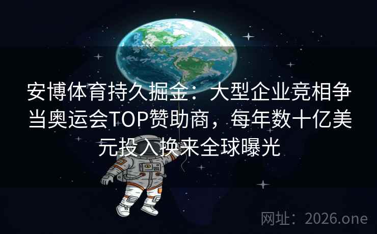 安博体育持久掘金：大型企业竞相争当奥运会TOP赞助商，每年数十亿美元投入换来全球曝光