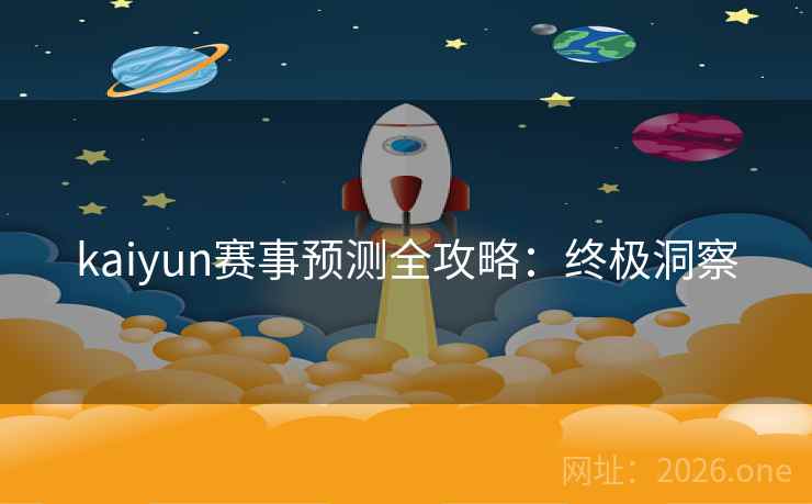 kaiyun赛事预测全攻略：终极洞察