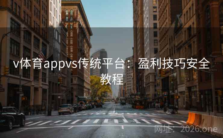 v体育appvs传统平台：盈利技巧安全教程