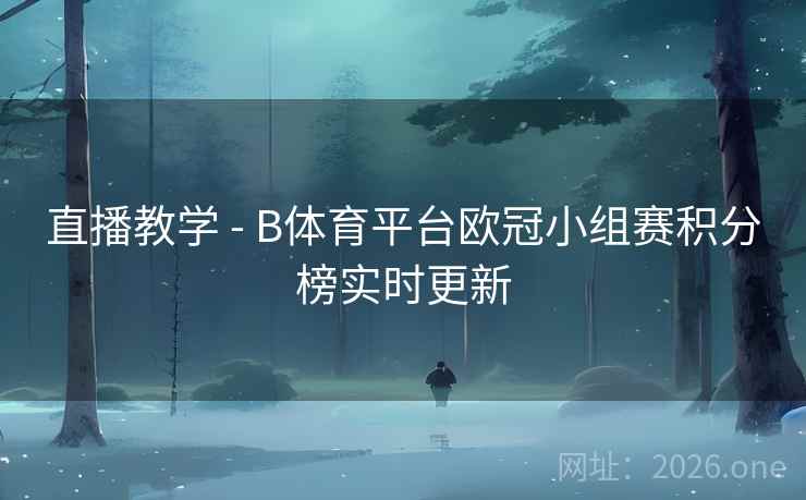 直播教学 - B体育平台欧冠小组赛积分榜实时更新