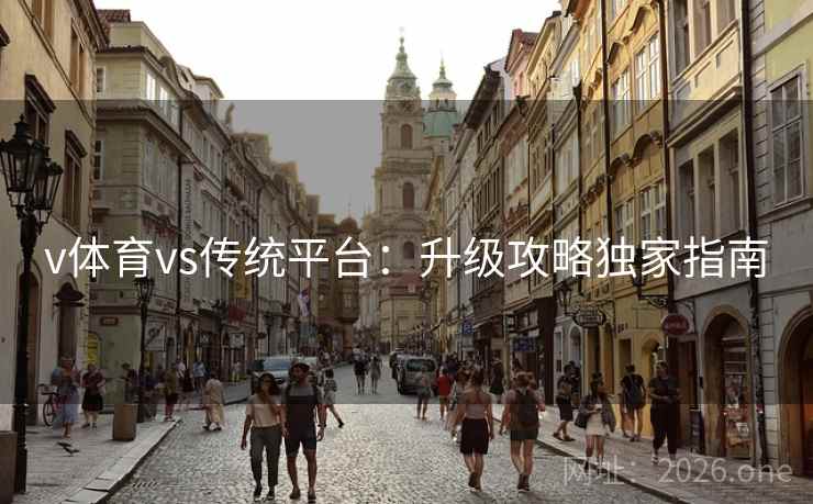 v体育vs传统平台：升级攻略独家指南