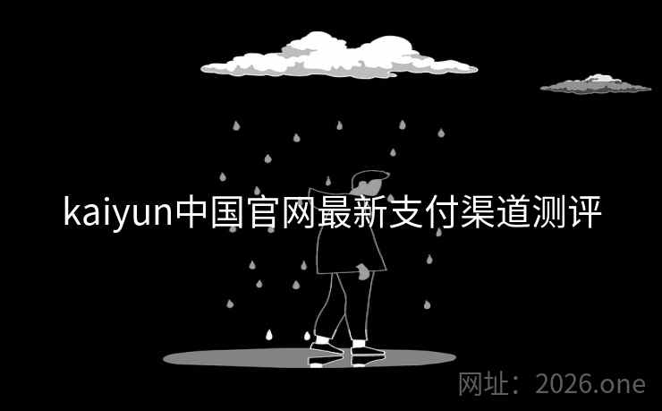 kaiyun中国官网最新支付渠道测评
