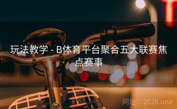 玩法教学 - B体育平台聚合五大联赛焦点赛事