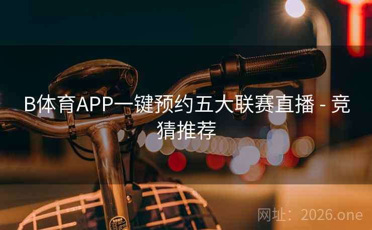 B体育APP一键预约五大联赛直播 - 竞猜推荐