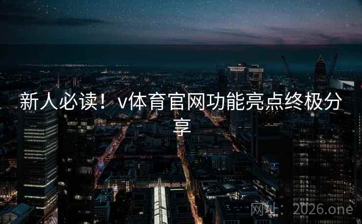 新人必读！v体育官网功能亮点终极分享