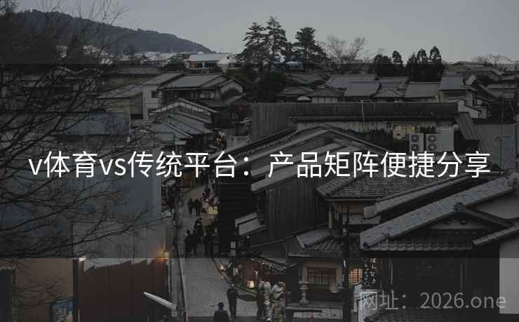 v体育vs传统平台：产品矩阵便捷分享