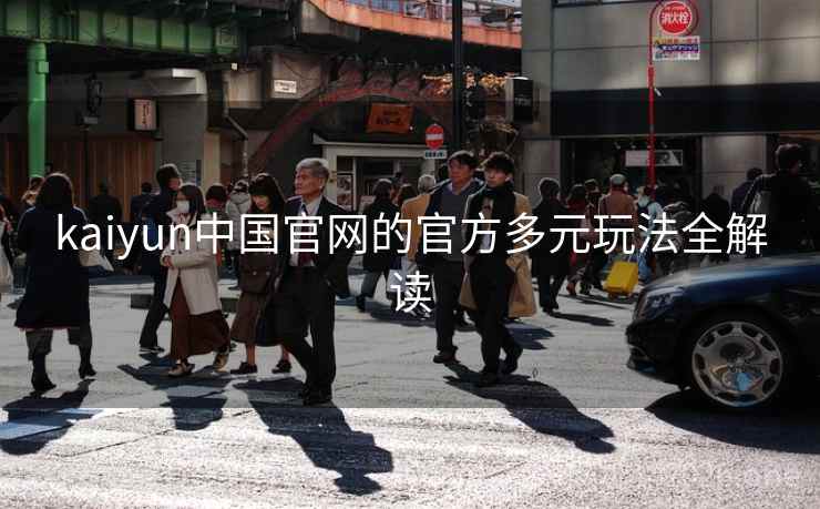 kaiyun中国官网的官方多元玩法全解读