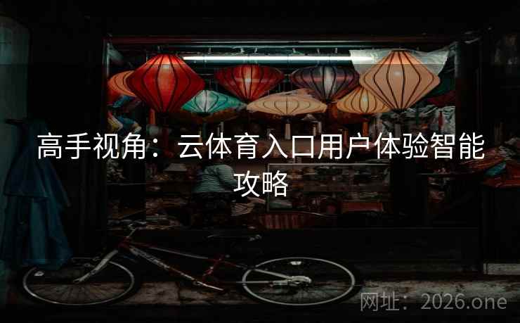 高手视角：云体育入口用户体验智能攻略
