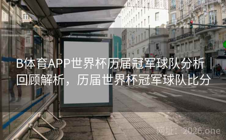 B体育APP世界杯历届冠军球队分析｜回顾解析，历届世界杯冠军球队比分