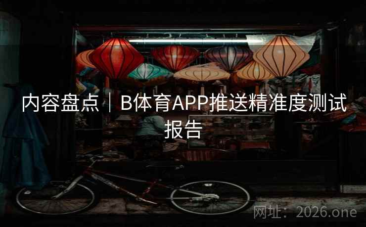内容盘点｜B体育APP推送精准度测试报告