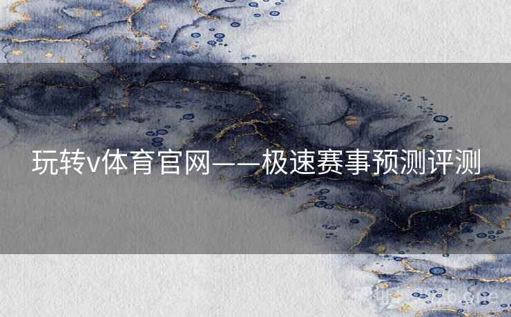 玩转v体育官网——极速赛事预测评测 玩转v体育官网——极速赛事预测评测
