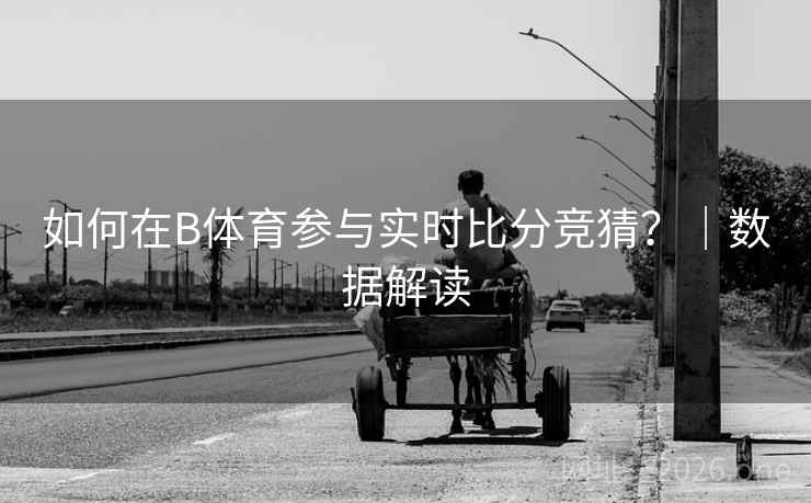 如何在B体育参与实时比分竞猜？｜数据解读