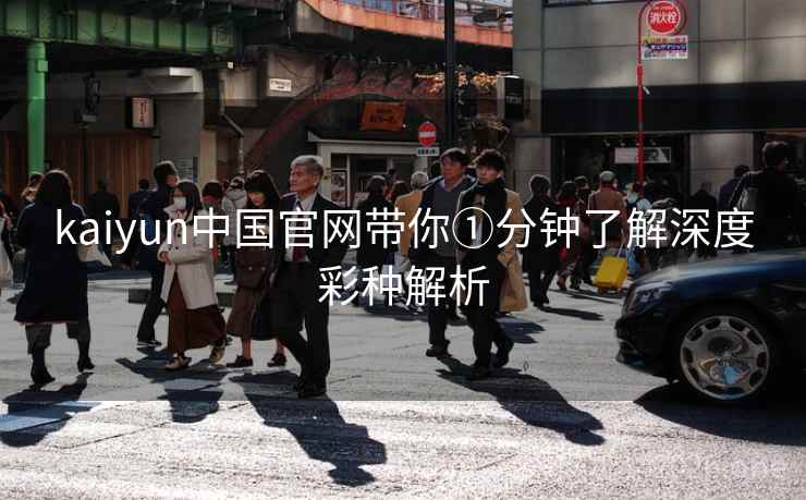 kaiyun中国官网带你①分钟了解深度彩种解析