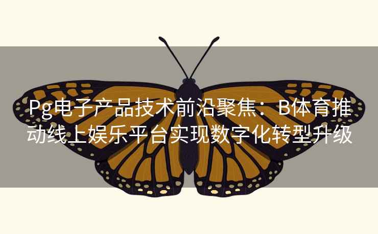 Pg电子产品技术前沿聚焦：B体育推动线上娱乐平台实现数字化转型升级