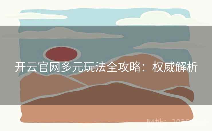 开云官网多元玩法全攻略：权威解析
