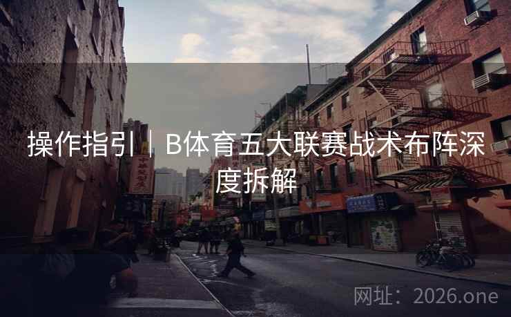 操作指引｜B体育五大联赛战术布阵深度拆解