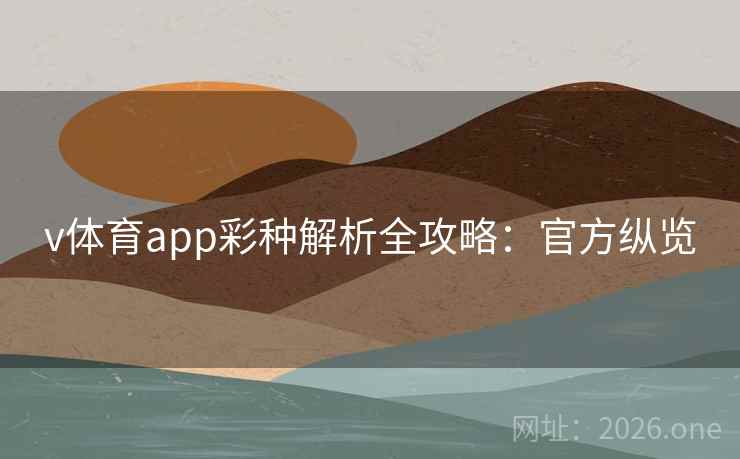 v体育app彩种解析全攻略：官方纵览