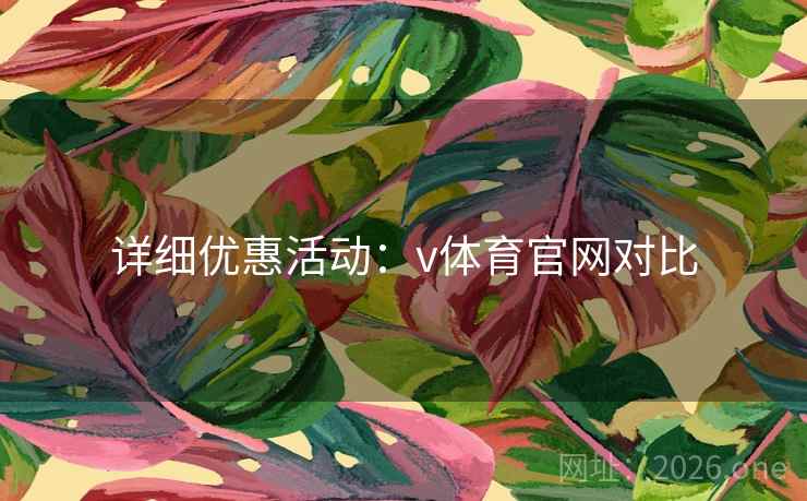 详细优惠活动：v体育官网对比