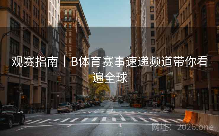 观赛指南｜B体育赛事速递频道带你看遍全球
