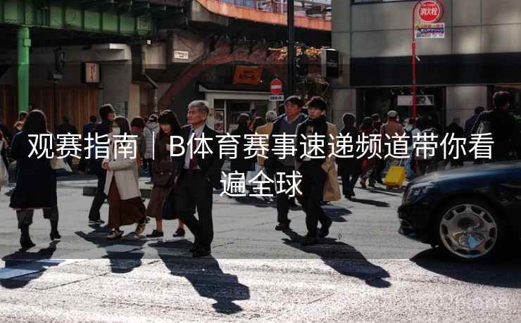 观赛指南｜B体育赛事速递频道带你看遍全球