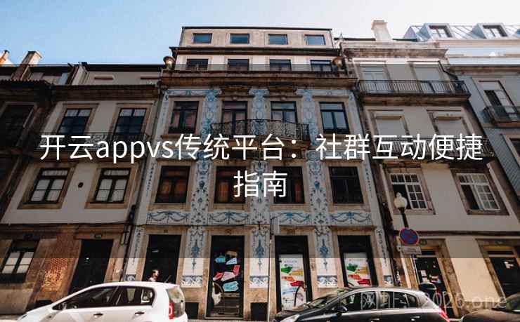 开云appvs传统平台：社群互动便捷指南