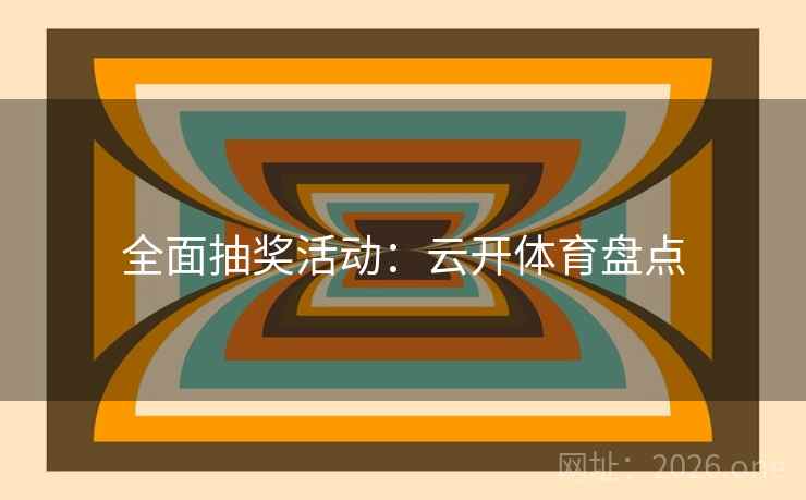 全面抽奖活动：云开体育盘点