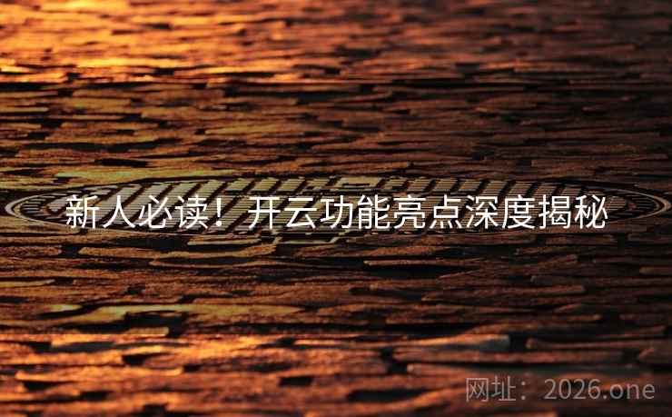 新人必读！开云功能亮点深度揭秘