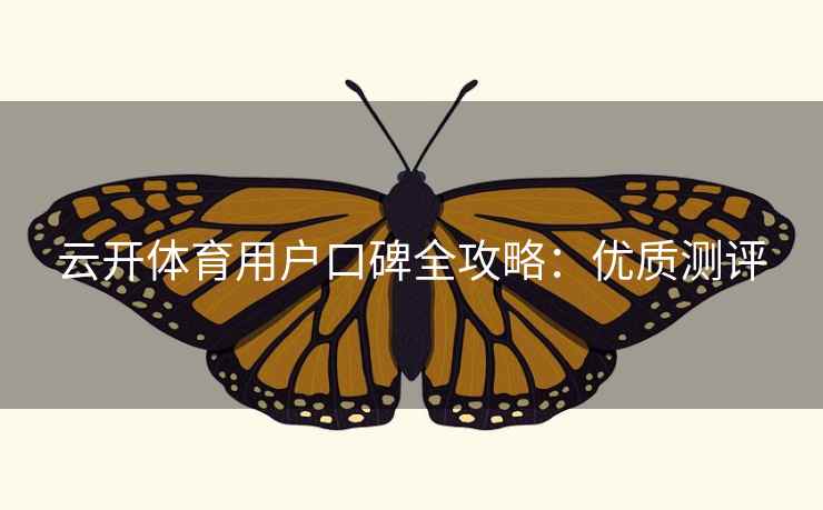 云开体育用户口碑全攻略:优质测评 云开体育用户口碑全攻略:优质测评