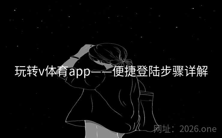 玩转v体育app——便捷登陆步骤详解