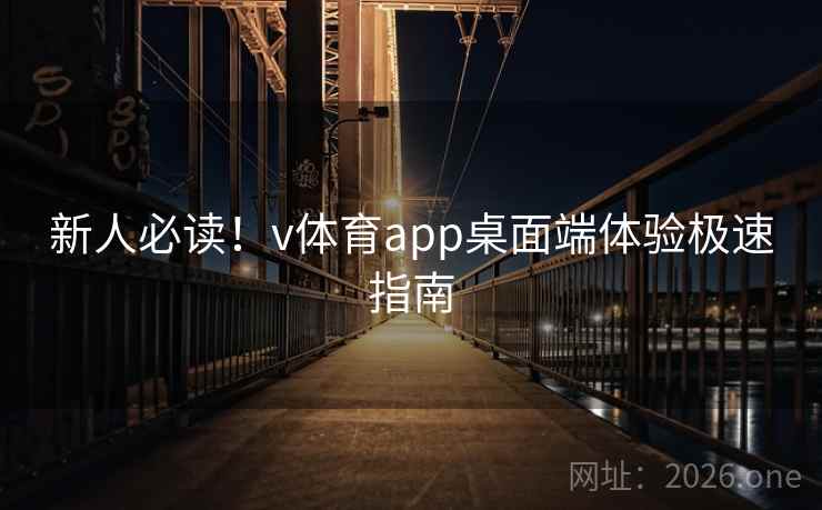 新人必读！v体育app桌面端体验极速指南