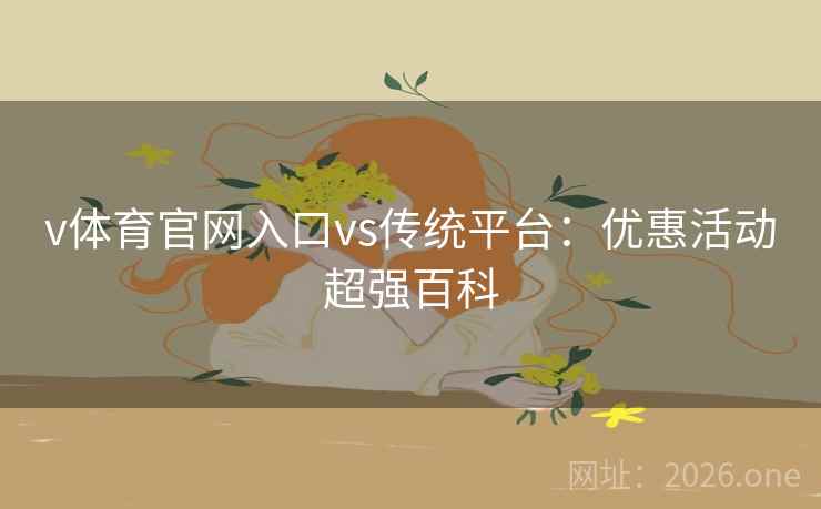 v体育官网入口vs传统平台：优惠活动超强百科