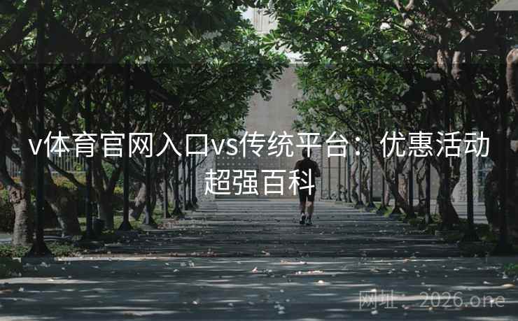 v体育官网入口vs传统平台：优惠活动超强百科