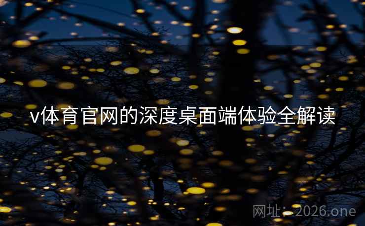 v体育官网的深度桌面端体验全解读 v体育官网的深度桌面端体验全解读