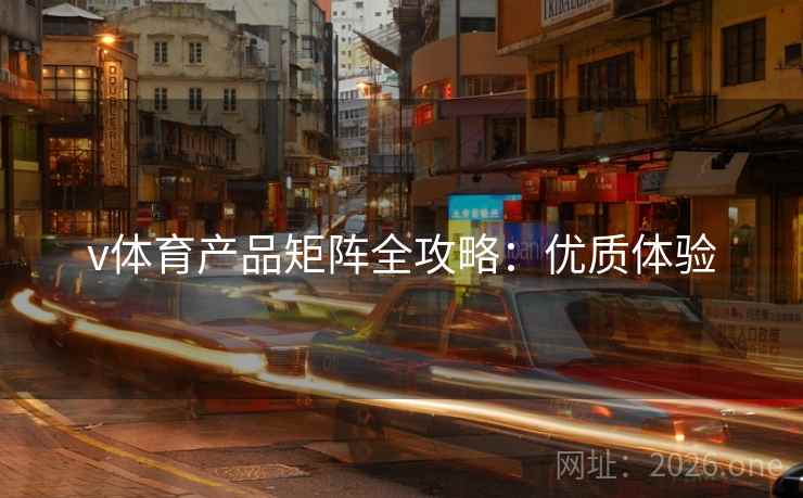 v体育产品矩阵全攻略：优质体验