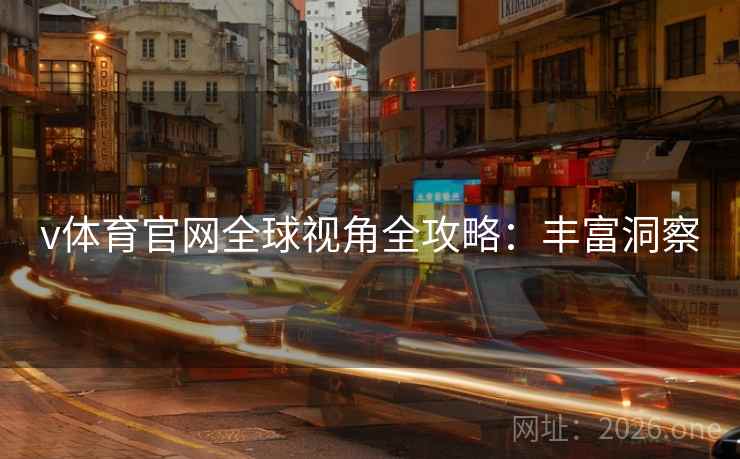 v体育官网全球视角全攻略：丰富洞察